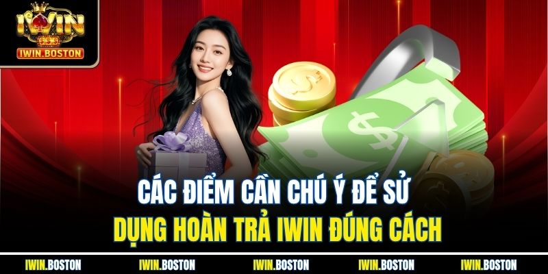 Các điểm cần chú ý để sử dụng hoàn trả iwin đúng cách