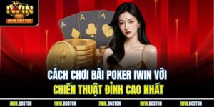 Cách Chơi Bài Poker Iwin Với Chiến Thuật Đỉnh Cao Nhất