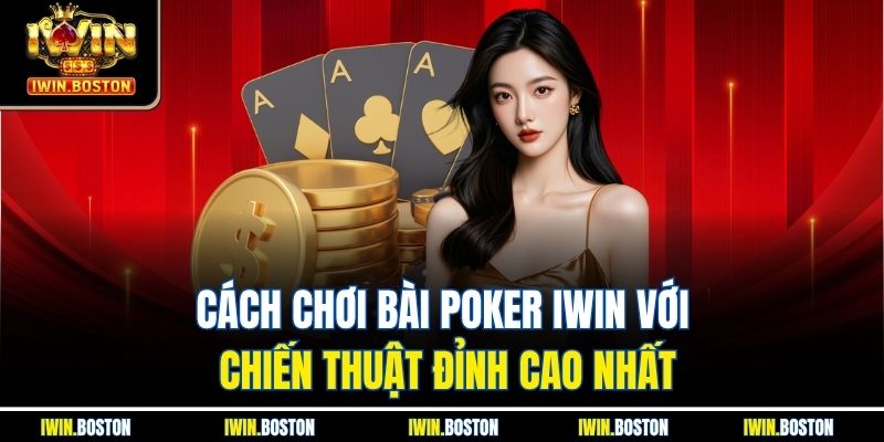 Cách Chơi Bài Poker Iwin Với Chiến Thuật Đỉnh Cao Nhất