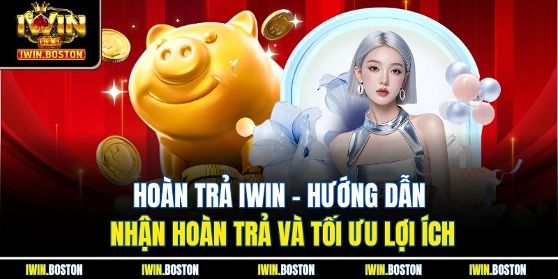 Hoàn trả iwin – Hướng Dẫn Nhận Hoàn Trả Và Tối Ưu Lợi Ích