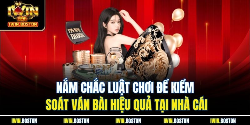 Nắm chắc luật chơi để kiểm soát ván bài hiệu quả tại nhà cái